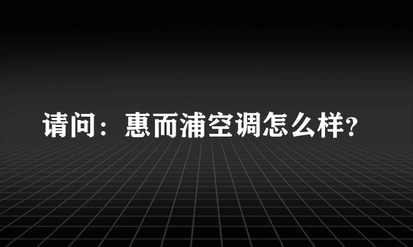 请问：惠而浦空调怎么样？