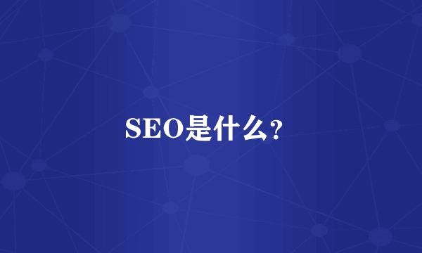 SEO是什么？