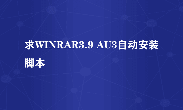 求WINRAR3.9 AU3自动安装脚本