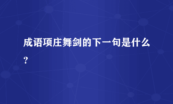 成语项庄舞剑的下一句是什么？