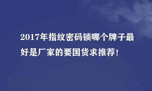 2017年指纹密码锁哪个牌子最好是厂家的要国货求推荐！