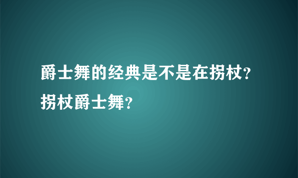 爵士舞的经典是不是在拐杖？拐杖爵士舞？