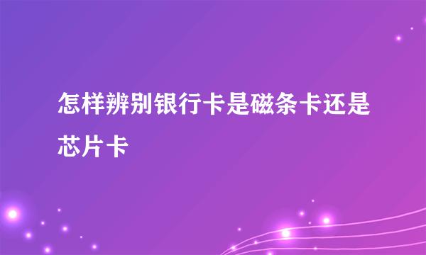 怎样辨别银行卡是磁条卡还是芯片卡