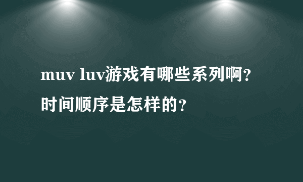 muv luv游戏有哪些系列啊？时间顺序是怎样的？