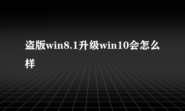 盗版win8.1升级win10会怎么样