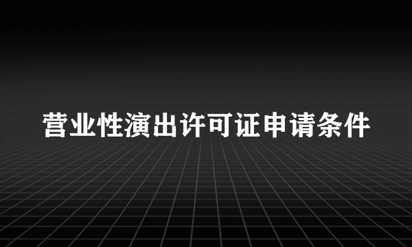 营业性演出许可证申请条件