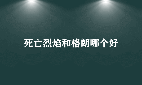 死亡烈焰和格朗哪个好