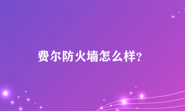 费尔防火墙怎么样？