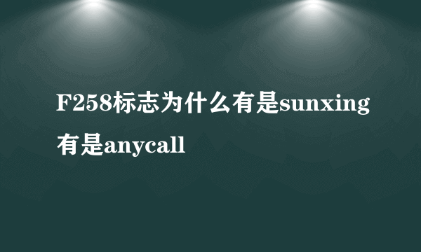 F258标志为什么有是sunxing有是anycall