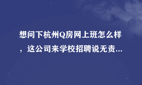 想问下杭州Q房网上班怎么样，这公司来学校招聘说无责任底薪4000靠谱吗。