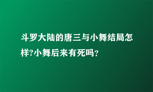 斗罗大陆的唐三与小舞结局怎样?小舞后来有死吗？