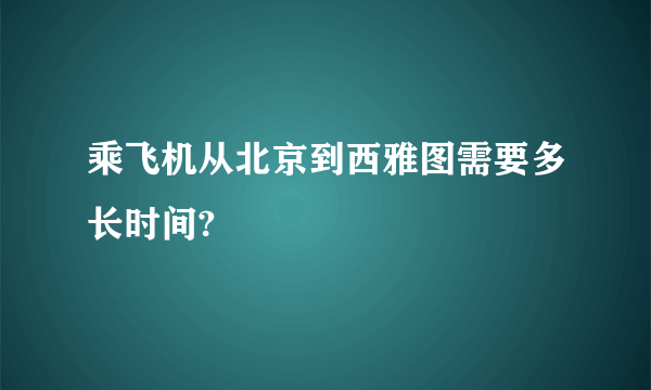 乘飞机从北京到西雅图需要多长时间?