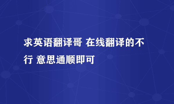 求英语翻译哥 在线翻译的不行 意思通顺即可