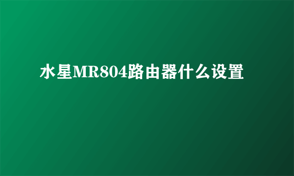 水星MR804路由器什么设置