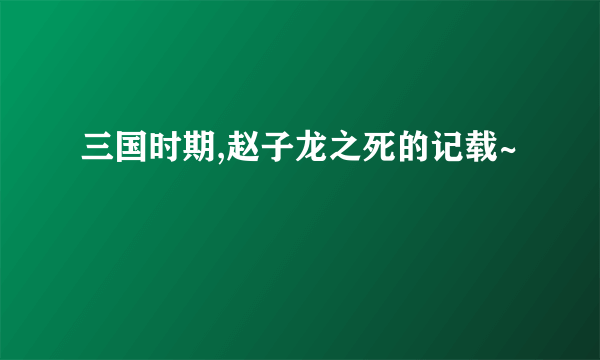 三国时期,赵子龙之死的记载~