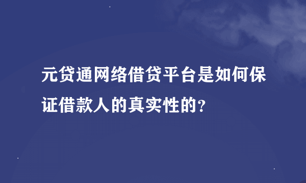 元贷通网络借贷平台是如何保证借款人的真实性的？