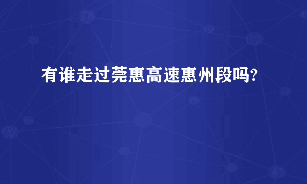 有谁走过莞惠高速惠州段吗?