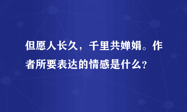 但愿人长久，千里共婵娟。作者所要表达的情感是什么？