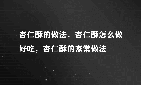 杏仁酥的做法，杏仁酥怎么做好吃，杏仁酥的家常做法