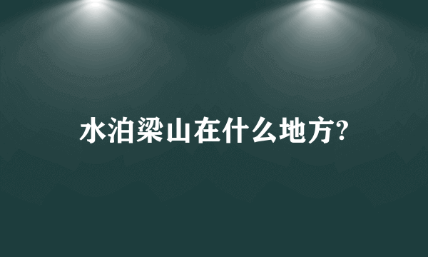 水泊梁山在什么地方?