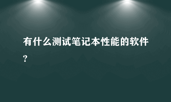 有什么测试笔记本性能的软件?