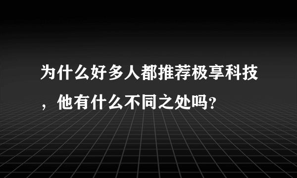 为什么好多人都推荐极享科技，他有什么不同之处吗？