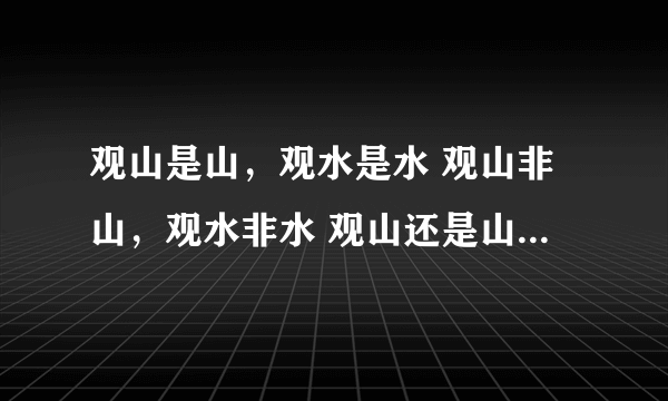 观山是山，观水是水 观山非山，观水非水 观山还是山，观水还是水