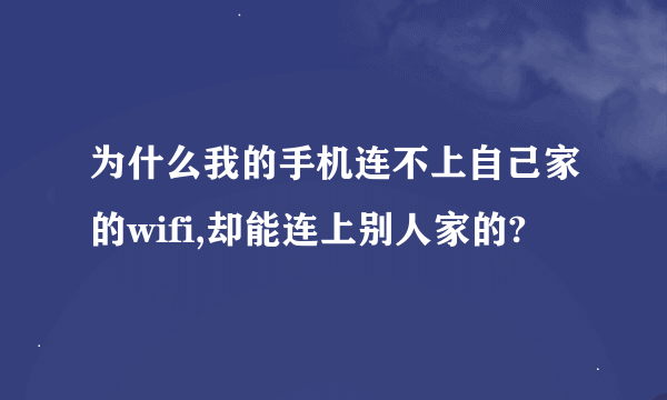 为什么我的手机连不上自己家的wifi,却能连上别人家的?