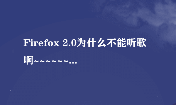 Firefox 2.0为什么不能听歌啊~~~~~~~~~~