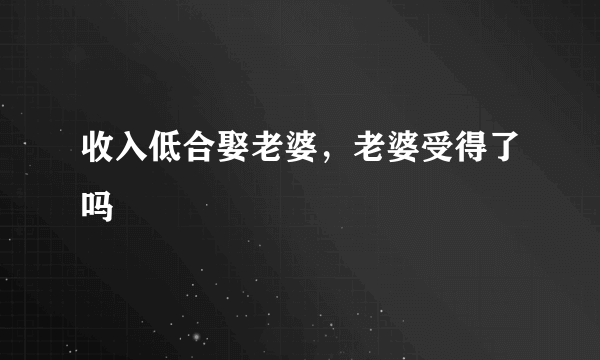 收入低合娶老婆，老婆受得了吗