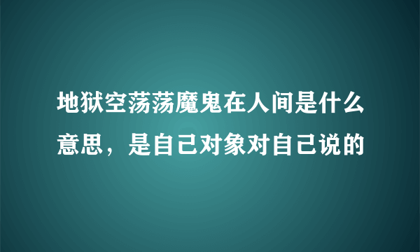 地狱空荡荡魔鬼在人间是什么意思，是自己对象对自己说的