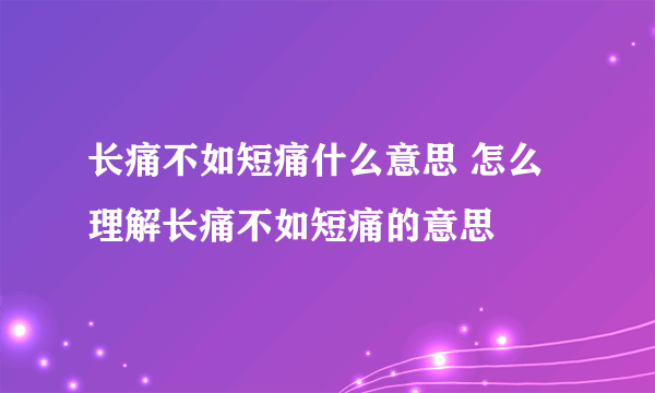 长痛不如短痛什么意思 怎么理解长痛不如短痛的意思