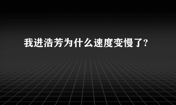 我进浩芳为什么速度变慢了?