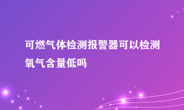 可燃气体检测报警器可以检测氧气含量低吗