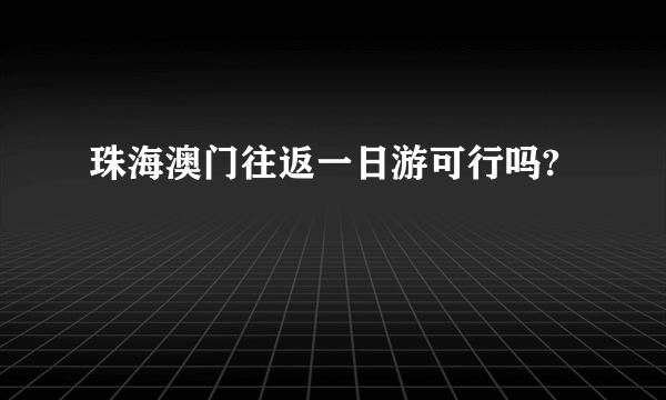 珠海澳门往返一日游可行吗?