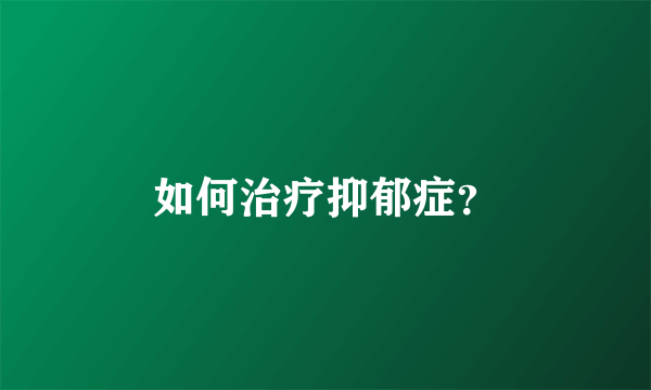 如何治疗抑郁症？