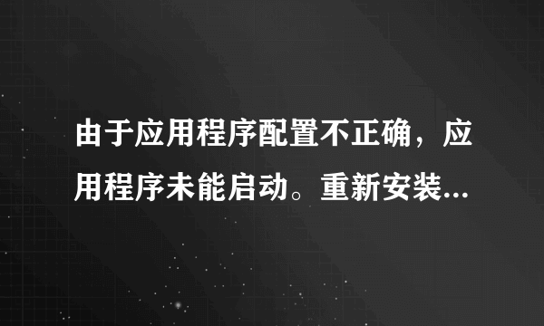 由于应用程序配置不正确，应用程序未能启动。重新安装应用程序可能会纠正此问题。。。。