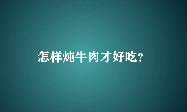 怎样炖牛肉才好吃？