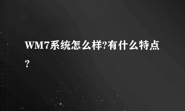 WM7系统怎么样?有什么特点?