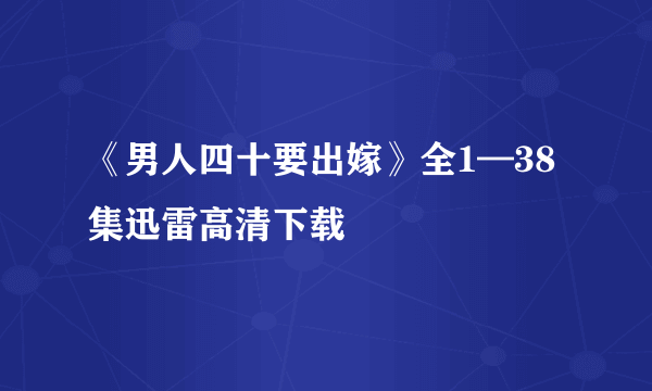 《男人四十要出嫁》全1—38集迅雷高清下载