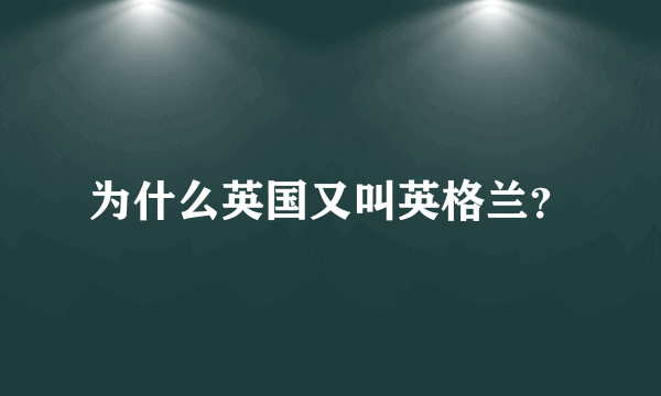 为什么英国又叫英格兰？