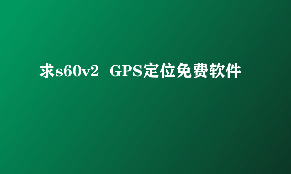 求s60v2  GPS定位免费软件