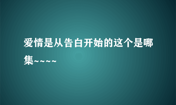 爱情是从告白开始的这个是哪集~~~~