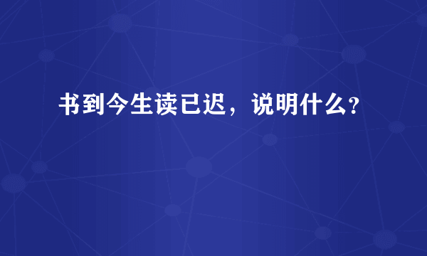 书到今生读已迟，说明什么？