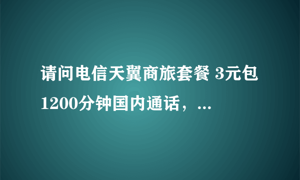 请问电信天翼商旅套餐 3元包1200分钟国内通话，这样的卡可以信吗？