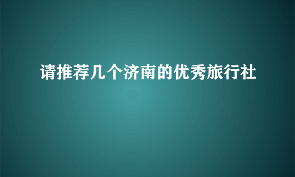 请推荐几个济南的优秀旅行社