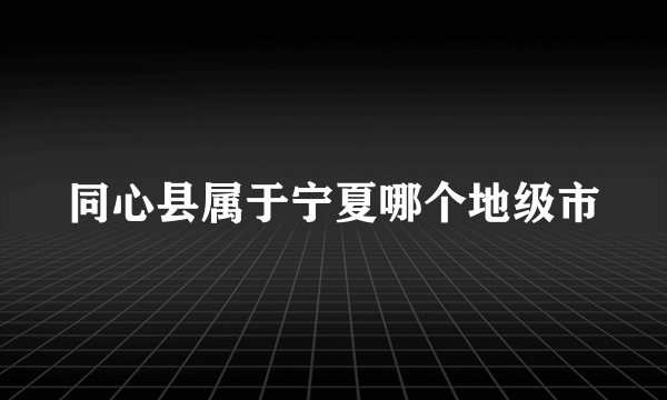 同心县属于宁夏哪个地级市