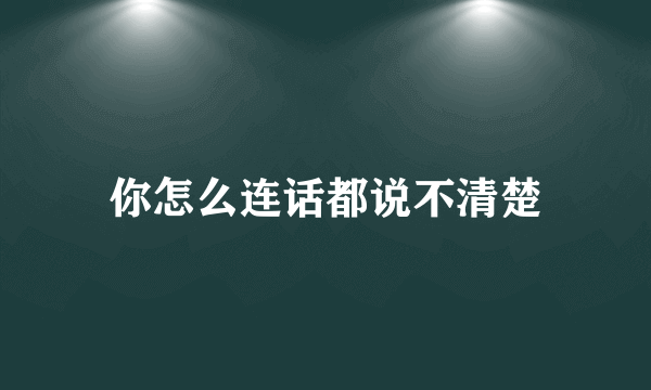 你怎么连话都说不清楚