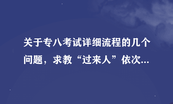 关于专八考试详细流程的几个问题，求教“过来人”依次解答，万分感谢！