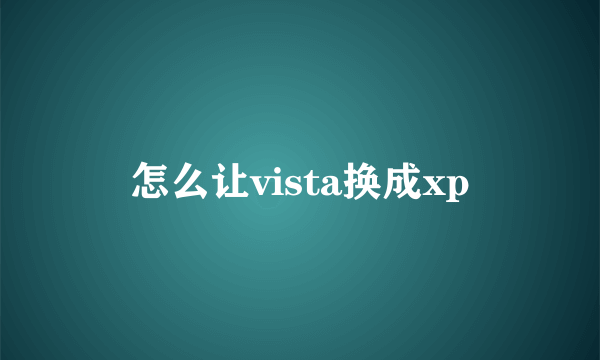 怎么让vista换成xp